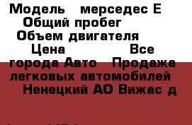  › Модель ­ мерседес Е-230 › Общий пробег ­ 260 000 › Объем двигателя ­ 25 › Цена ­ 650 000 - Все города Авто » Продажа легковых автомобилей   . Ненецкий АО,Вижас д.